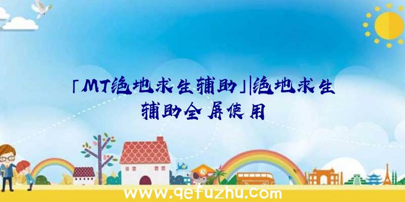 「MT绝地求生辅助」|绝地求生辅助全屏使用
